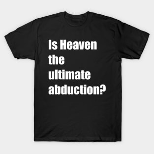 Is Heaven the ultimate abduction? T-Shirt